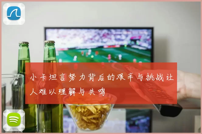 小卡坦言努力背后的艰辛与挑战让人难以理解与共鸣