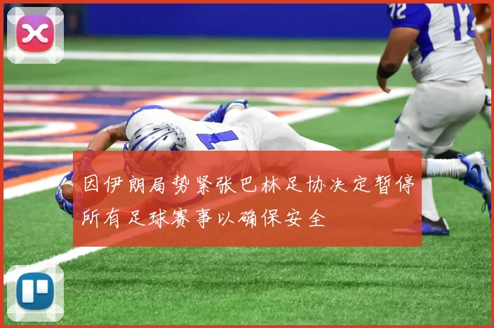 因伊朗局势紧张巴林足协决定暂停所有足球赛事以确保安全