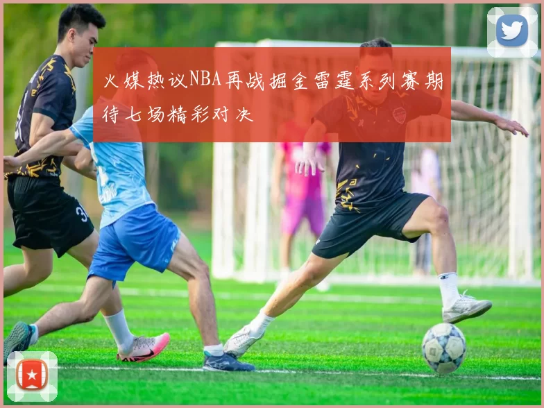 火媒热议NBA再战掘金雷霆系列赛期待七场精彩对决