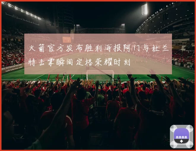 火箭官方发布胜利海报阿门与杜兰特击掌瞬间定格荣耀时刻