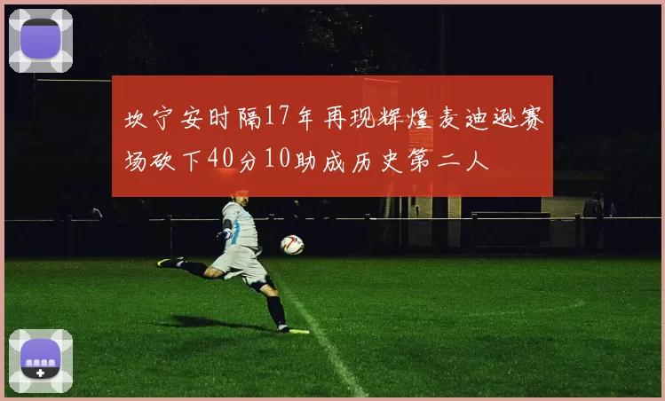坎宁安时隔17年再现辉煌麦迪逊赛场砍下40分10助成历史第二人