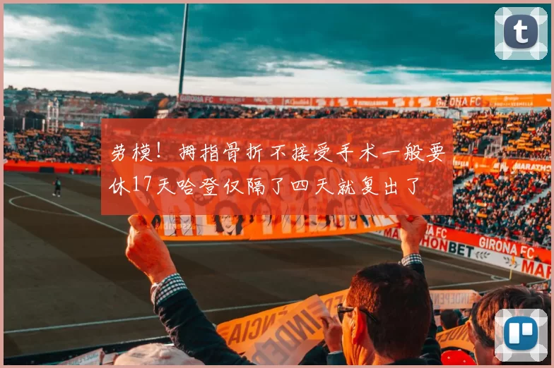 劳模！拇指骨折不接受手术一般要休17天哈登仅隔了四天就复出了