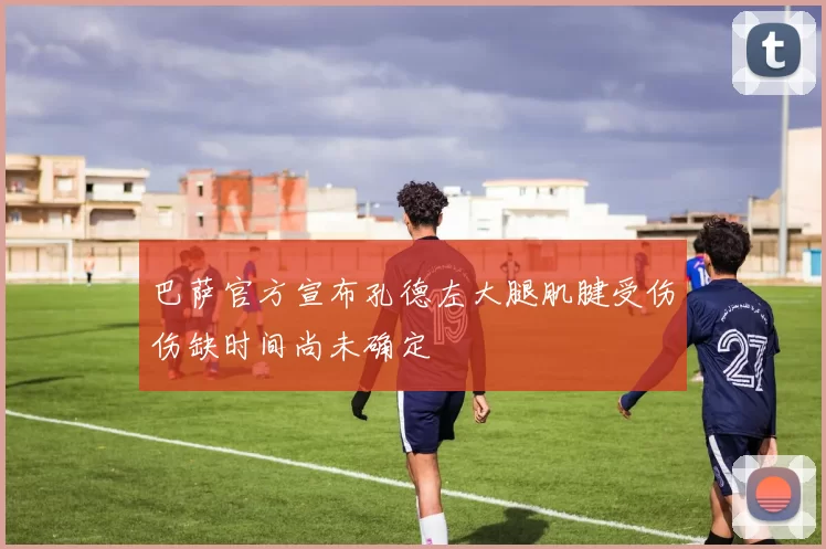 巴萨官方宣布孔德左大腿肌腱受伤伤缺时间尚未确定