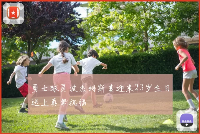 勇士球员波杰姆斯基迎来23岁生日送上真挚祝福