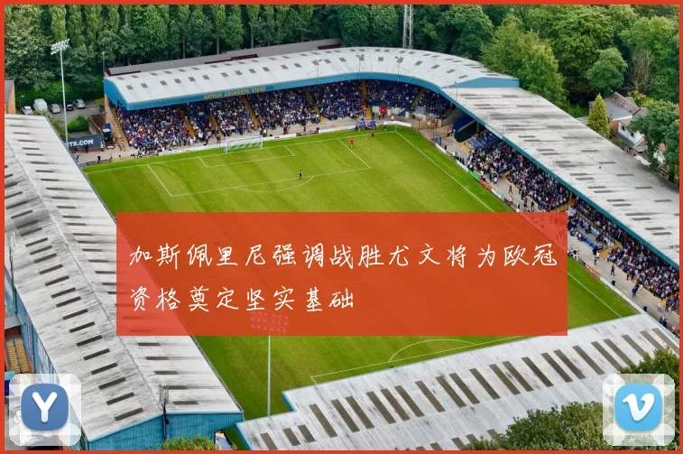加斯佩里尼强调战胜尤文将为欧冠资格奠定坚实基础
